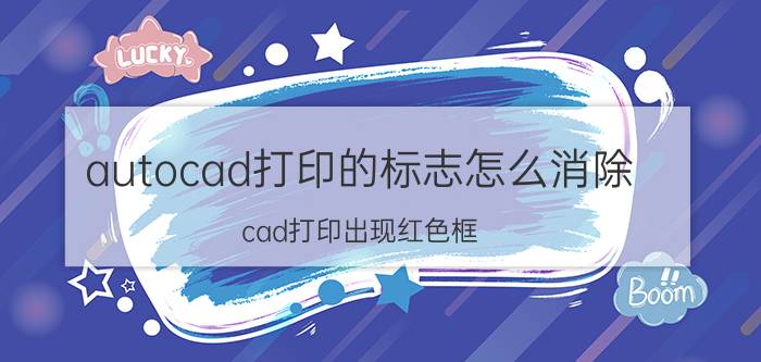 autocad打印的标志怎么消除 cad打印出现红色框？